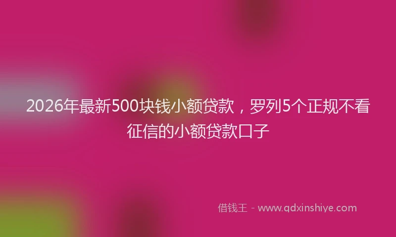 2026年最新500块钱小额贷款,罗列5个正规不看征信的小额贷款口子