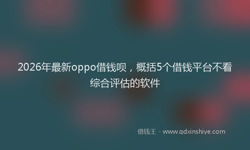 2026年最新oppo借钱呗，概括5个借钱平台不看综合评估的软件