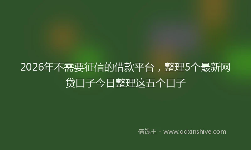 2026年不需要征信的借款平台，整理5个最新网贷口子今日整理这五个口子