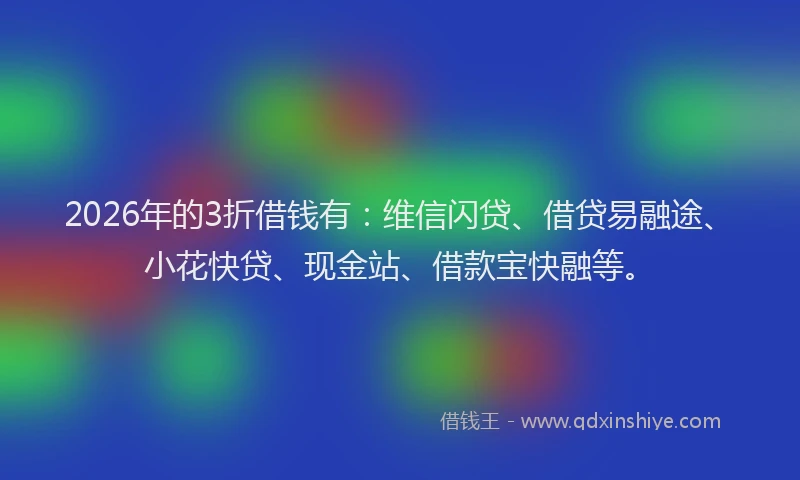 2026年的3折借钱有：维信闪贷、借贷易融途、小花快贷、现金站、借款宝快融等。