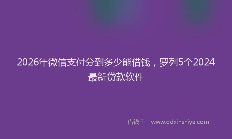2026年微信支付分到多少能借钱,罗列5个2024最新贷款软件