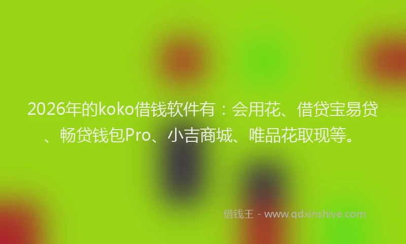 2026年的koko借钱软件有:会用花、借贷宝易贷、畅贷钱包Pro、小吉商城、唯品花取现等。