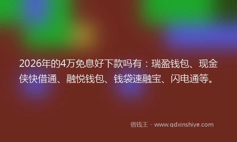 2026年的4万免息好下款吗有：瑞盈钱包、现金侠快借通、融悦钱包、钱袋速融宝、闪电通等。