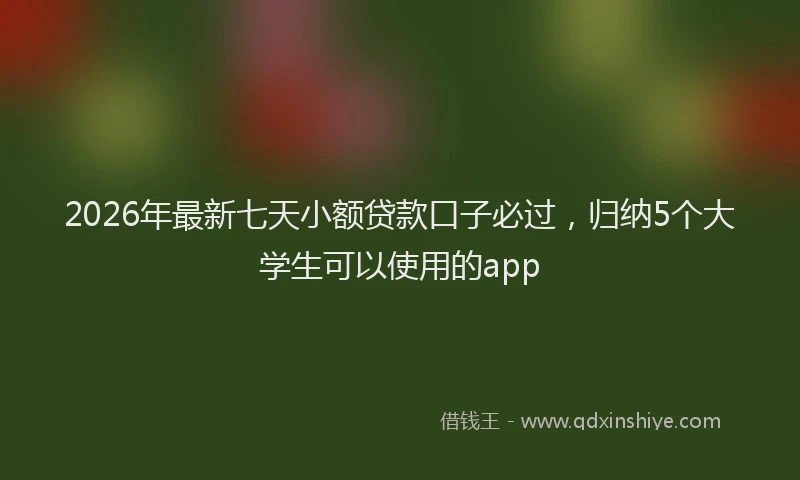 2026年最新七天小额贷款口子必过，归纳5个大学生可以使用的app