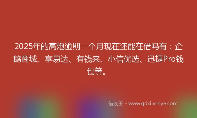 2025年的高炮逾期一个月现在还能在借吗有:企鹅商城、享易达、有钱来、小信优选、迅捷Pro钱包等。