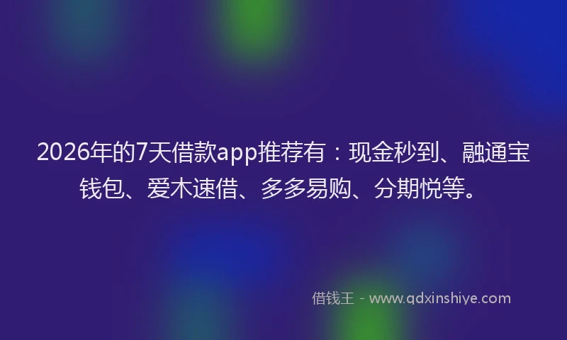 2026年的7天借款app推荐有:现金秒到、融通宝钱包、爱木速借、多多易购、分期悦等。