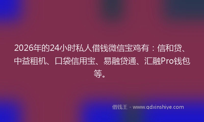 2026年的24小时私人借钱微信宝鸡有:信和贷、中益租机、口袋信用宝、易融贷通、汇融Pro钱包等。