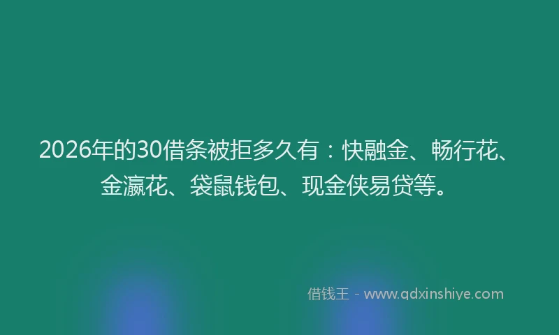 2026年的30借条被拒多久有:快融金、畅行花、金瀛花、袋鼠钱包、现金侠易贷等。
