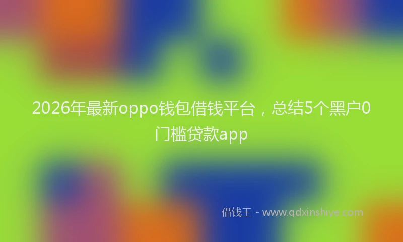 2026年最新oppo钱包借钱平台，总结5个黑户0门槛贷款app