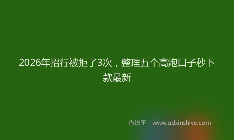 2026年招行被拒了3次，整理五个高炮口子秒下款最新