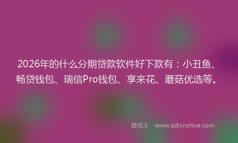 2026年的什么分期贷款软件好下款有：小丑鱼、畅贷钱包、瑞信Pro钱包、享来花、蘑菇优选等。