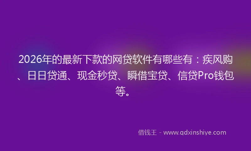 2026年的最新下款的网贷软件有哪些有:疾风购、日日贷通、现金秒贷、瞬借宝贷、信贷Pro钱包等。