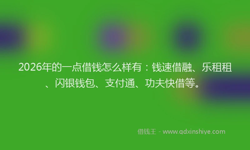 2026年的一点借钱怎么样有:钱速借融、乐租租、闪银钱包、支付通、功夫快借等。
