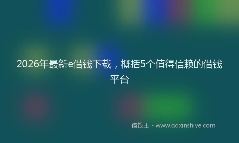 2026年最新e借钱下载,概括5个值得信赖的借钱平台