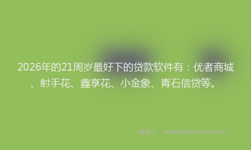2026年的21周岁最好下的贷款软件有：优者商城、射手花、鑫享花、小金象、青石信贷等。