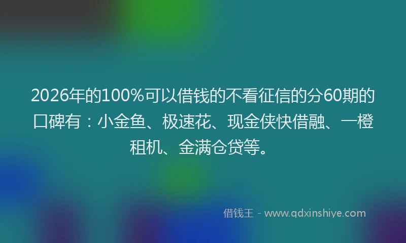 2026年的100%可以借钱的不看征信的分60期的口碑有:小金鱼、极速花、现金侠快借融、一橙租机、金满仓贷等。