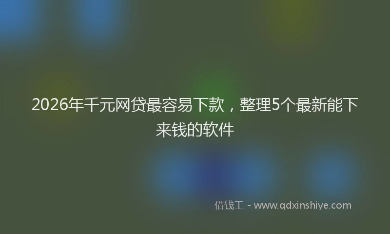 2026年千元网贷最容易下款,整理5个最新能下来钱的软件