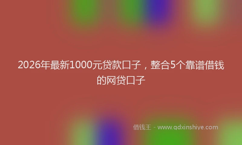 2026年最新1000元贷款口子，整合5个靠谱借钱的网贷口子