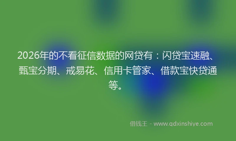 2026年的不看征信数据的网贷有:闪贷宝速融、甄宝分期、戒易花、信用卡管家、借款宝快贷通等。