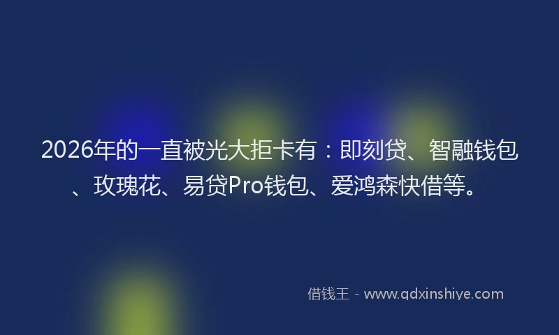 2026年的一直被光大拒卡有:即刻贷、智融钱包、玫瑰花、易贷Pro钱包、爱鸿森快借等。