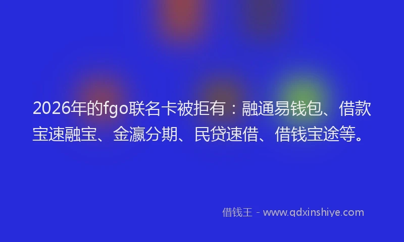 2026年的fgo联名卡被拒有：融通易钱包、借款宝速融宝、金瀛分期、民贷速借、借钱宝途等。