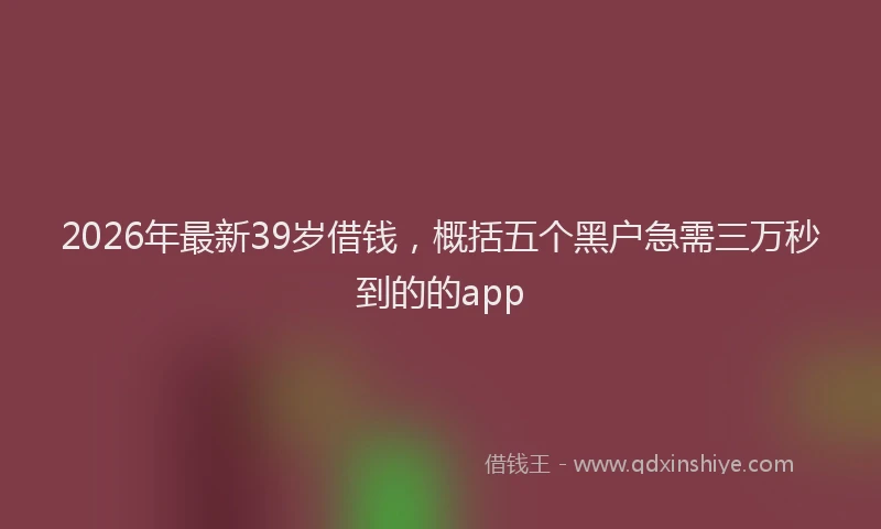 2026年最新39岁借钱，概括五个黑户急需三万秒到的的app