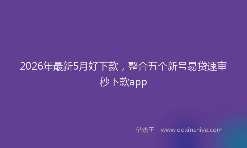 2026年最新5月好下款，整合五个新号易贷速审秒下款app