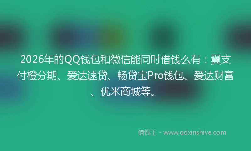 2026年的QQ钱包和微信能同时借钱么有:翼支付橙分期、爱达速贷、畅贷宝Pro钱包、爱达财富、优米商城等。