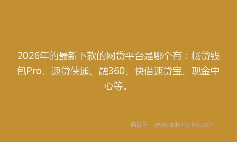 2026年的最新下款的网贷平台是哪个有:畅贷钱包Pro、速贷侠通、融360、快借速贷宝、现金中心等。