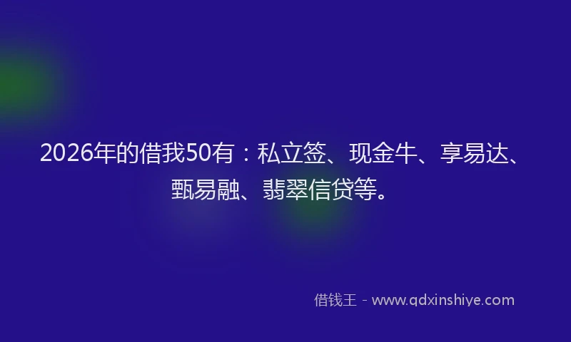 2026年的借我50有：私立签、现金牛、享易达、甄易融、翡翠信贷等。