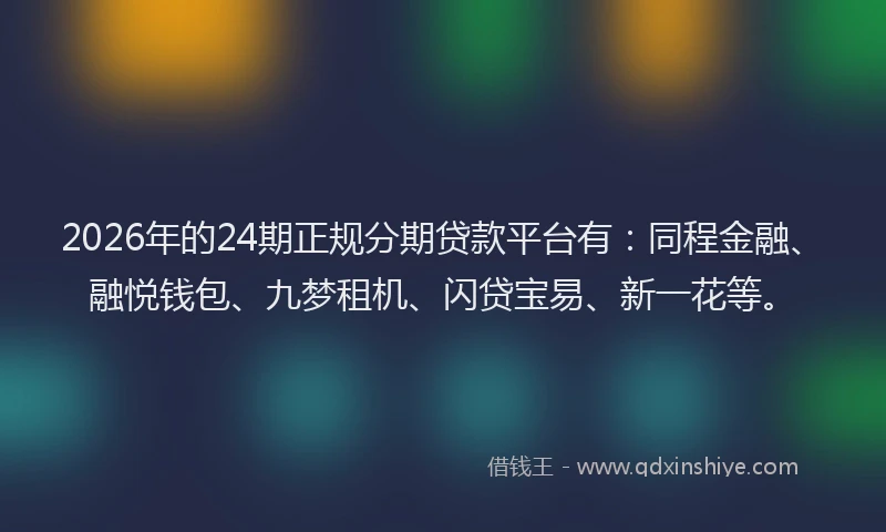 2026年的24期正规分期贷款平台有：同程金融、融悦钱包、九梦租机、闪贷宝易、新一花等。