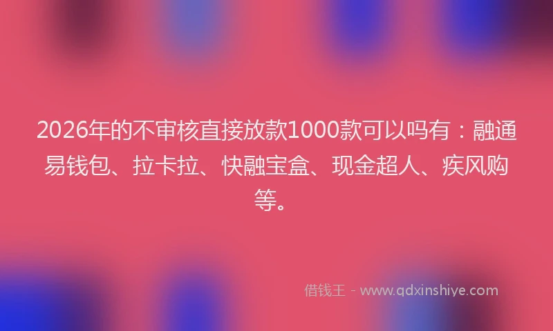 2026年的不审核直接放款1000款可以吗有:融通易钱包、拉卡拉、快融宝盒、现金超人、疾风购等。