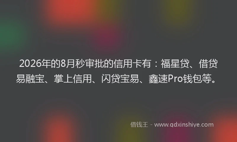2026年的8月秒审批的信用卡有：福星贷、借贷易融宝、掌上信用、闪贷宝易、鑫速Pro钱包等。