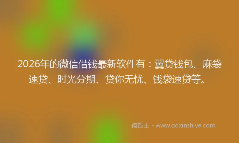 2026年的微信借钱最新软件有:翼贷钱包、麻袋速贷、时光分期、贷你无忧、钱袋速贷等。