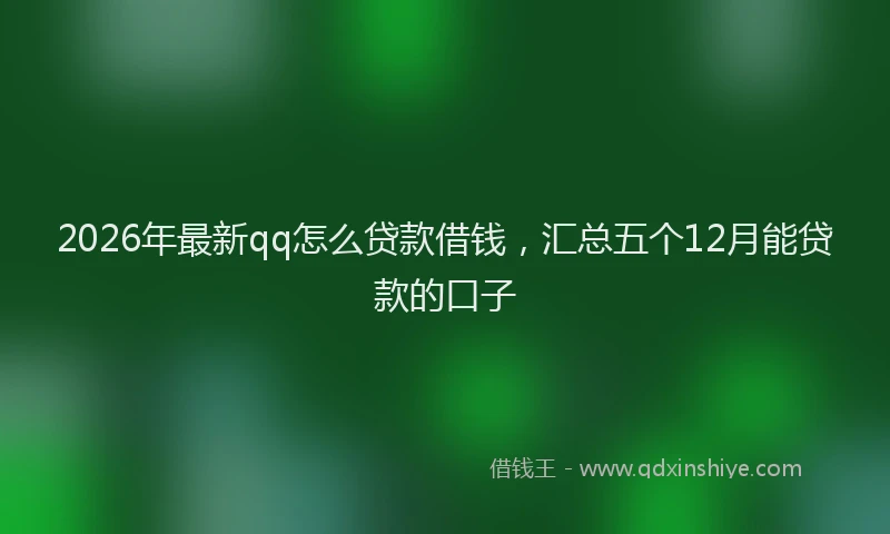 2026年最新qq怎么贷款借钱，汇总五个12月能贷款的口子