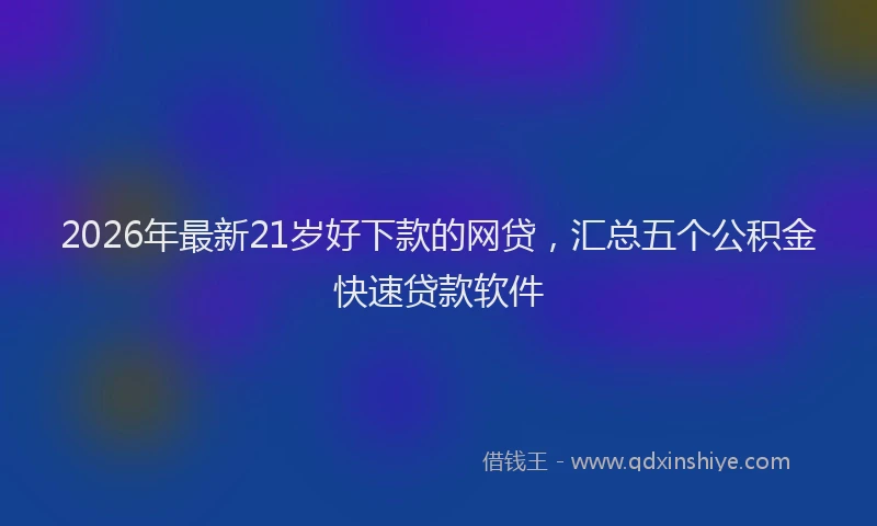 2026年最新21岁好下款的网贷，汇总五个公积金快速贷款软件
