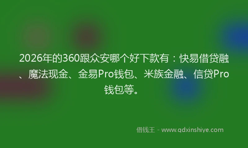 2026年的360跟众安哪个好下款有：快易借贷融、魔法现金、金易Pro钱包、米族金融、信贷Pro钱包等。