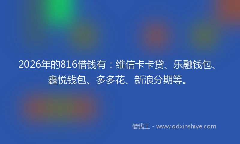 2026年的816借钱有：维信卡卡贷、乐融钱包、鑫悦钱包、多多花、新浪分期等。