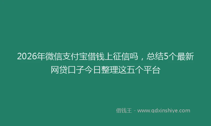 2026年微信支付宝借钱上征信吗，总结5个最新网贷口子今日整理这五个平台