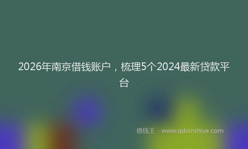 2026年南京借钱账户，梳理5个2024最新贷款平台