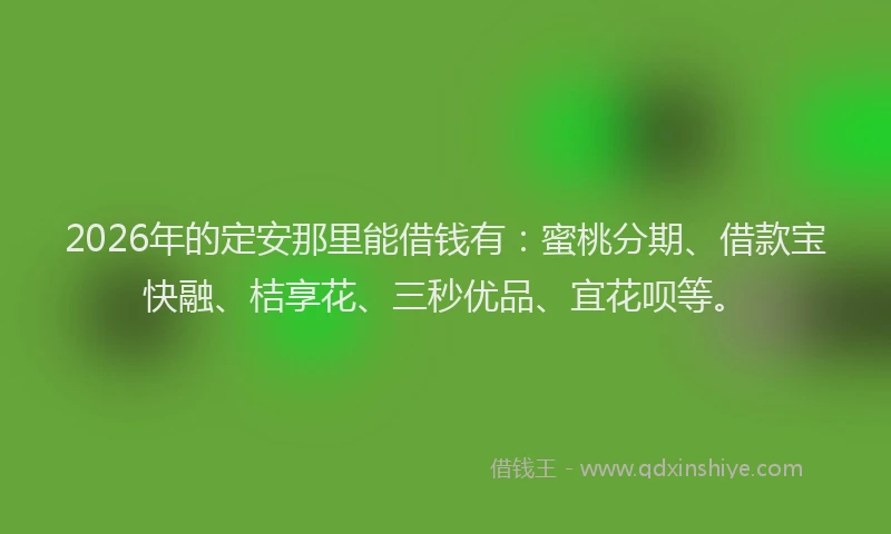 2026年的定安那里能借钱有：蜜桃分期、借款宝快融、桔享花、三秒优品、宜花呗等。