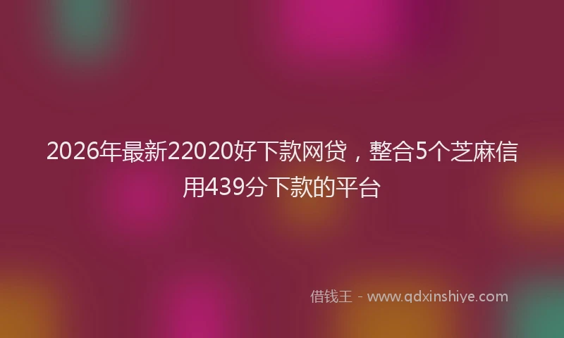 2026年最新22020好下款网贷，整合5个芝麻信用439分下款的平台