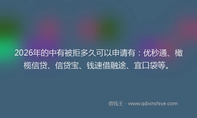 2026年的中有被拒多久可以申请有:优秒通、橄榄信贷、信贷宝、钱速借融途、宜口袋等。