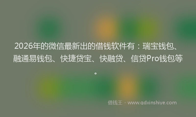 2026年的微信最新出的借钱软件有:瑞宝钱包、融通易钱包、快捷贷宝、快融贷、信贷Pro钱包等。