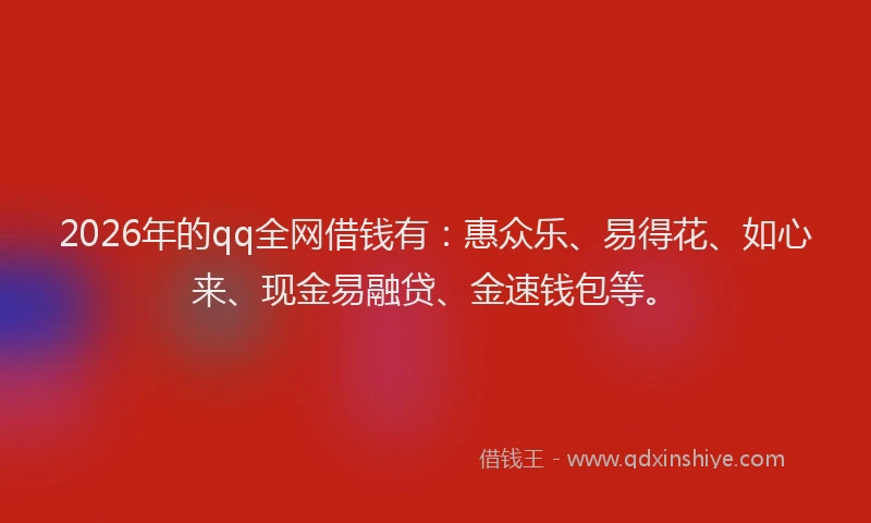 2026年的qq全网借钱有:惠众乐、易得花、如心来、现金易融贷、金速钱包等。