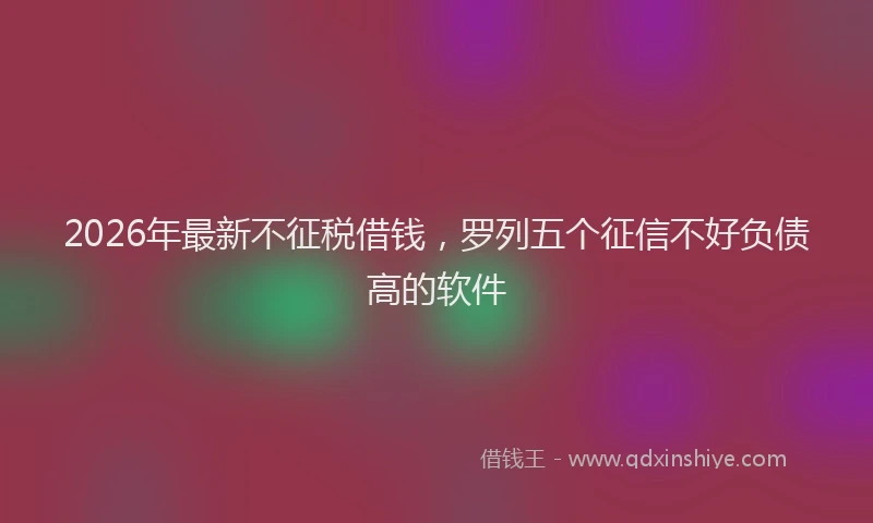 2026年最新不征税借钱，罗列五个征信不好负债高的软件
