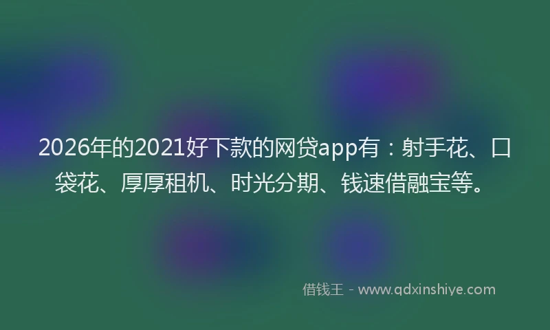 2026年的2021好下款的网贷app有：射手花、口袋花、厚厚租机、时光分期、钱速借融宝等。