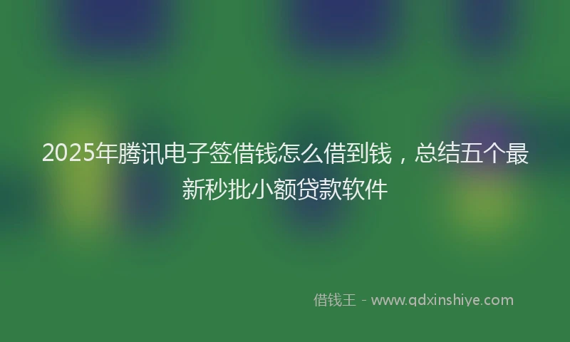 2025年腾讯电子签借钱怎么借到钱,总结五个最新秒批小额贷款软件