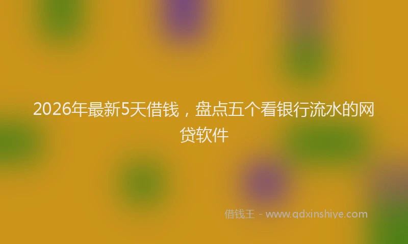 2026年最新5天借钱,盘点五个看银行流水的网贷软件