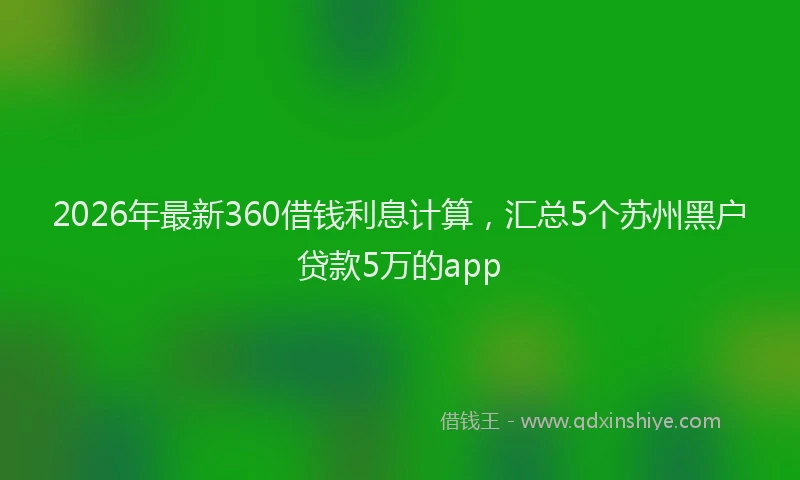 2026年最新360借钱利息计算，汇总5个苏州黑户贷款5万的app